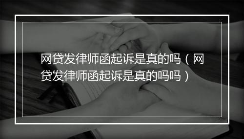 网贷发律师函起诉是真的吗（网贷发律师函起诉是真的吗吗）