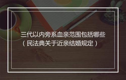 三代以内旁系血亲范围包括哪些（民法典关于近亲结婚规定）