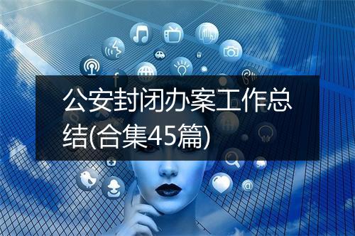 公安封闭办案工作总结(合集45篇)