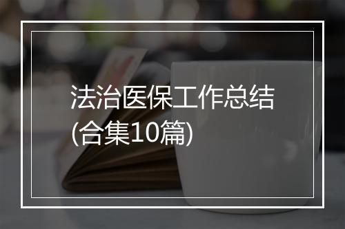 法治医保工作总结(合集10篇)