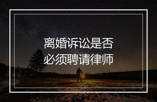 离婚诉讼是否必须聘请律师