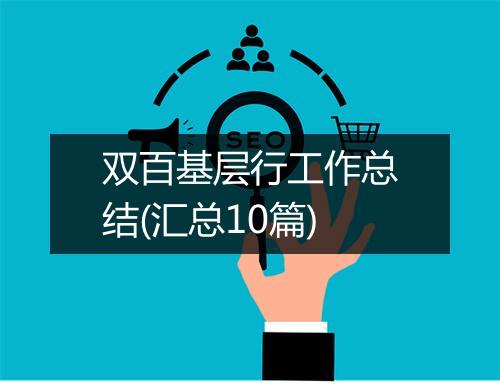 双百基层行工作总结(汇总10篇)