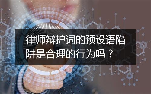 律师辩护词的预设语陷阱是合理的行为吗？
