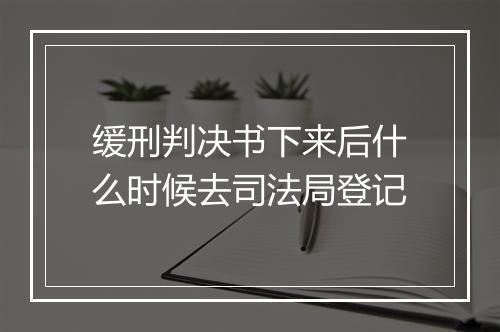 缓刑判决书下来后什么时候去司法局登记