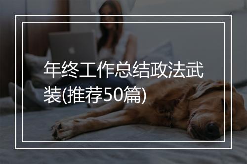 年终工作总结政法武装(推荐50篇)