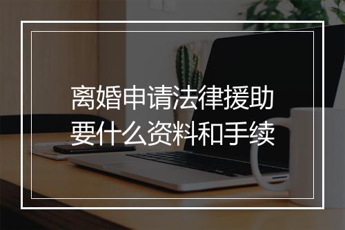 离婚申请法律援助要什么资料和手续