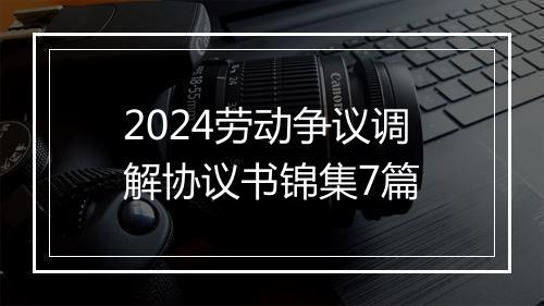 2024劳动争议调解协议书锦集7篇