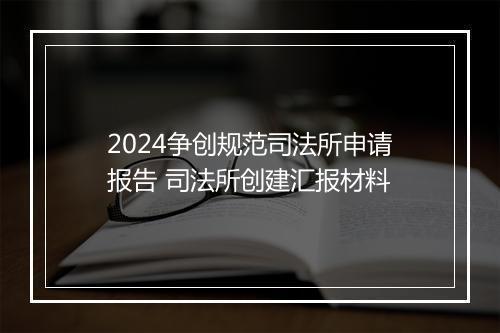 2024争创规范司法所申请报告 司法所创建汇报材料