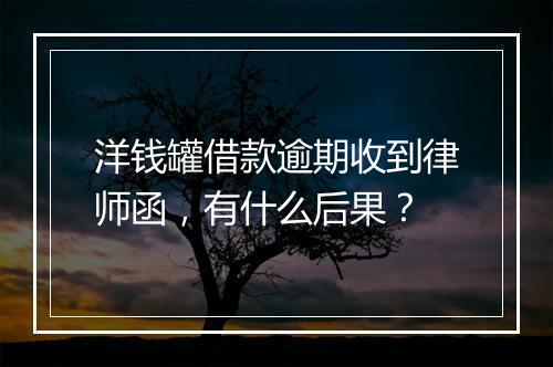 洋钱罐借款逾期收到律师函，有什么后果？