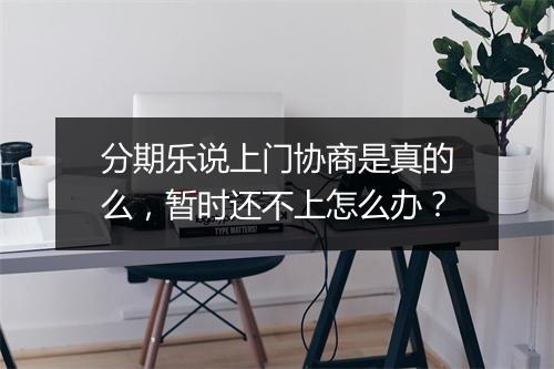 分期乐说上门协商是真的么，暂时还不上怎么办？