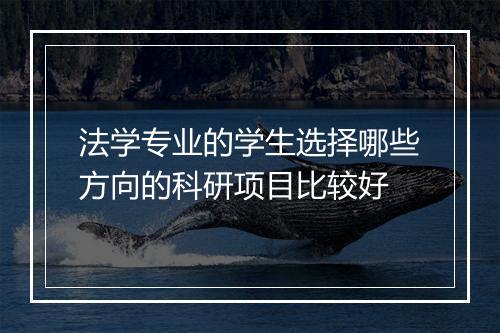 法学专业的学生选择哪些方向的科研项目比较好
