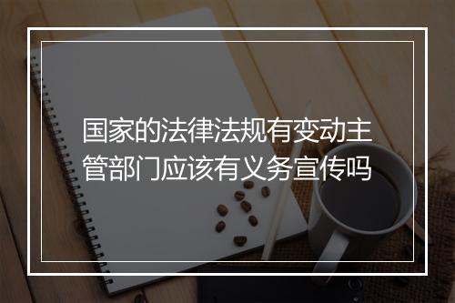 国家的法律法规有变动主管部门应该有义务宣传吗