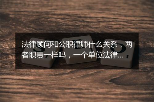 法律顾问和公职律师什么关系，两者职责一样吗，一个单位法律顾问了还要公职律师吗