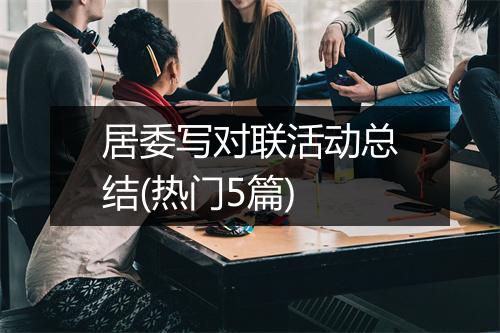 居委写对联活动总结(热门5篇)