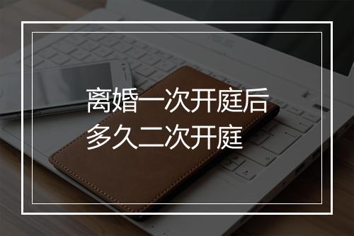 离婚一次开庭后多久二次开庭