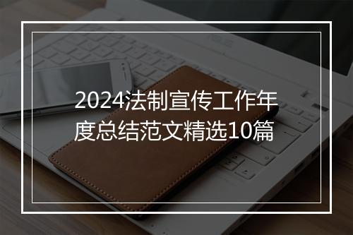 2024法制宣传工作年度总结范文精选10篇