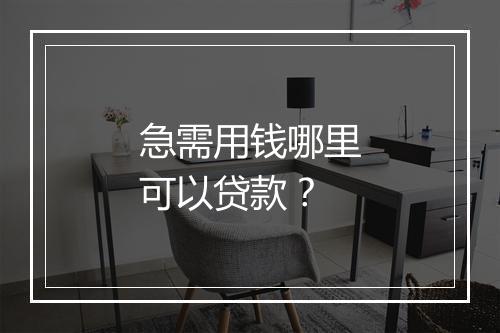 急需用钱哪里可以贷款？