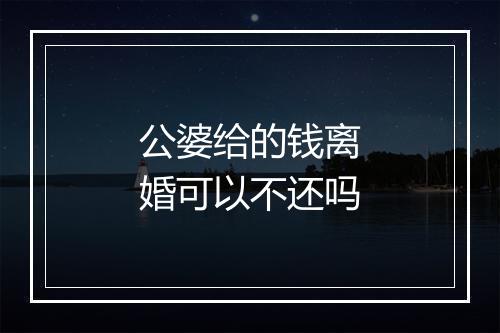 公婆给的钱离婚可以不还吗