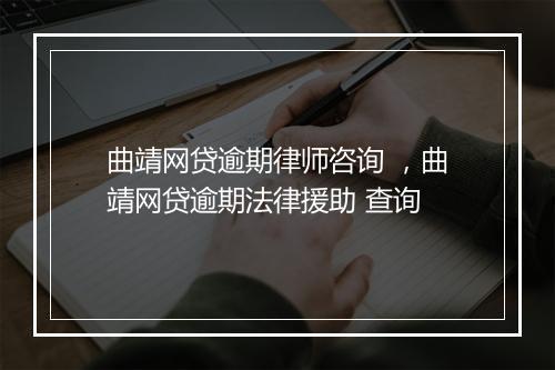 曲靖网贷逾期律师咨询 ，曲靖网贷逾期法律援助 查询