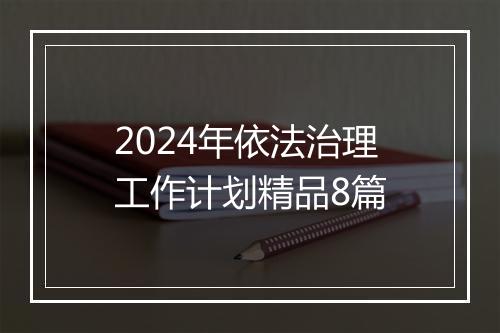 2024年依法治理工作计划精品8篇