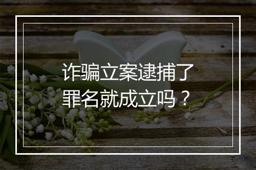 诈骗立案逮捕了罪名就成立吗？