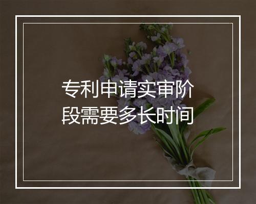 专利申请实审阶段需要多长时间