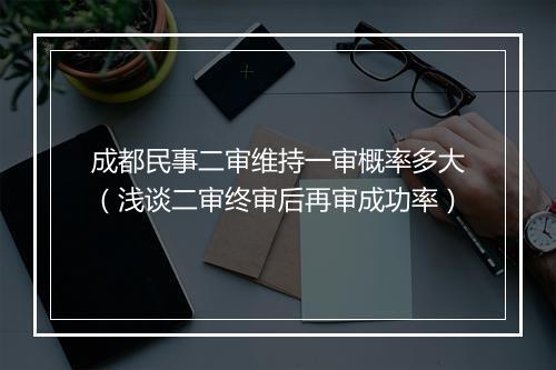 成都民事二审维持一审概率多大（浅谈二审终审后再审成功率）