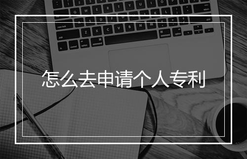 怎么去申请个人专利
