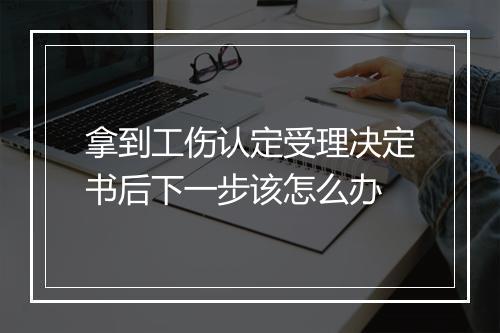 拿到工伤认定受理决定书后下一步该怎么办