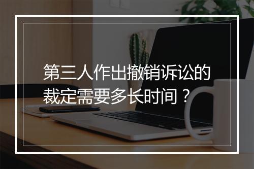 第三人作出撤销诉讼的裁定需要多长时间？