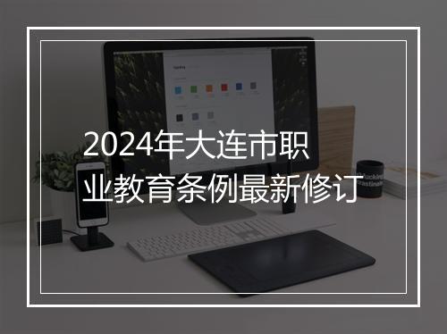 2024年大连市职业教育条例最新修订