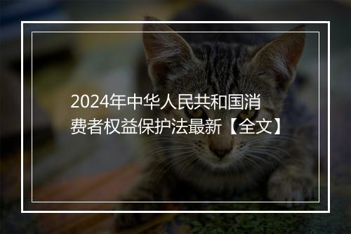 2024年中华人民共和国消费者权益保护法最新【全文】