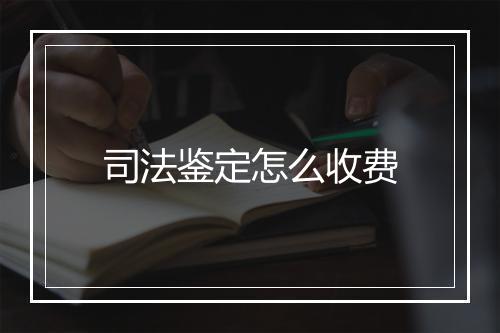 司法鉴定怎么收费