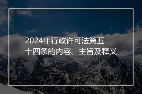2024年行政许可法第五十四条的内容、主旨及释义