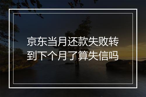 京东当月还款失败转到下个月了算失信吗
