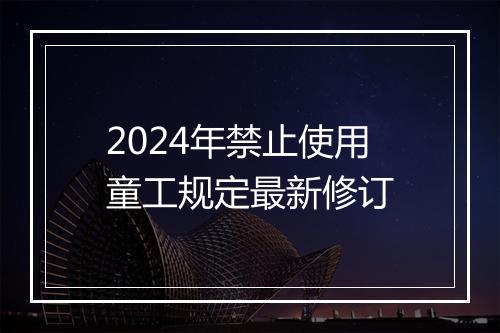2024年禁止使用童工规定最新修订