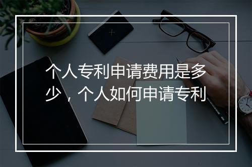 个人专利申请费用是多少，个人如何申请专利