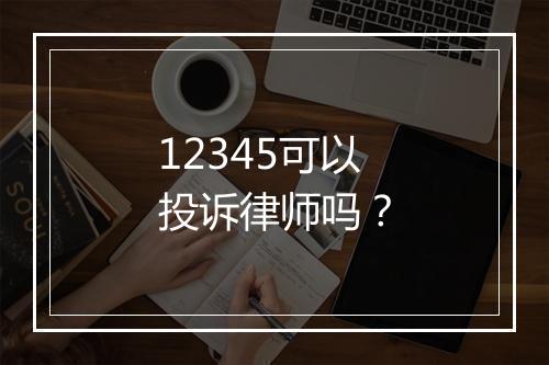 12345可以投诉律师吗？