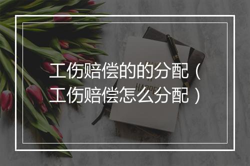 工伤赔偿的的分配（工伤赔偿怎么分配）