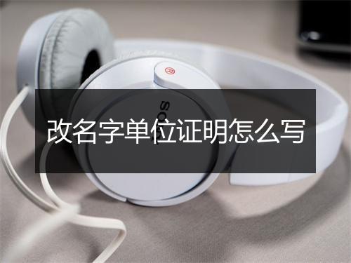 改名字单位证明怎么写