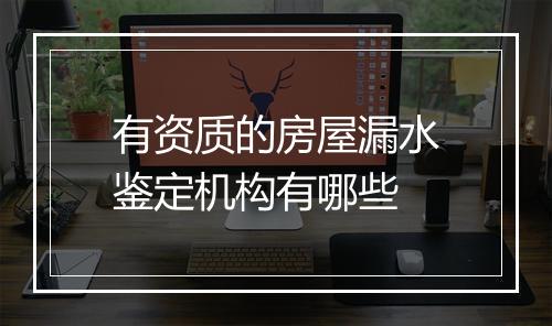 有资质的房屋漏水鉴定机构有哪些