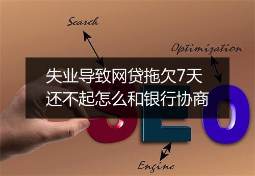 失业导致网贷拖欠7天还不起怎么和银行协商