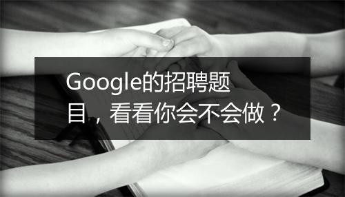 Google的招聘题目，看看你会不会做？
