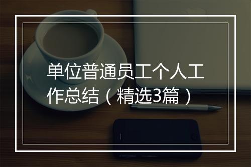 单位普通员工个人工作总结（精选3篇）