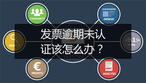 发票逾期未认证该怎么办？