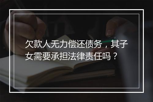 欠款人无力偿还债务，其子女需要承担法律责任吗？