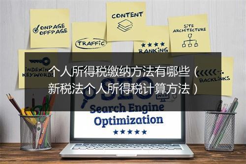 个人所得税缴纳方法有哪些（新税法个人所得税计算方法）