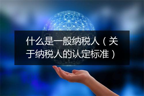什么是一般纳税人（关于纳税人的认定标准）