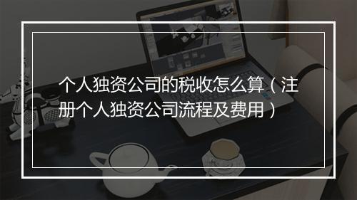 个人独资公司的税收怎么算（注册个人独资公司流程及费用）