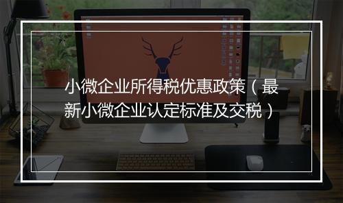 小微企业所得税优惠政策（最新小微企业认定标准及交税）